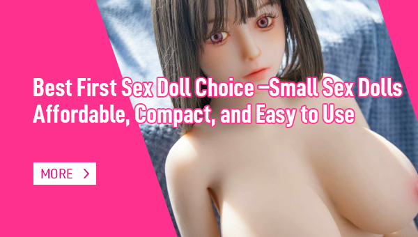 Best First Sex Doll Choice –Small Sex Dolls- Affordable-Compact-and Easy to Use